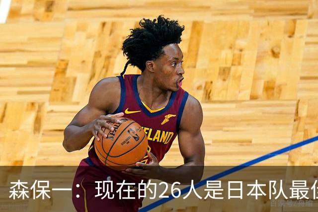森保一：现在的26人是日本队最佳阵 接下来每场比赛都要全力取胜